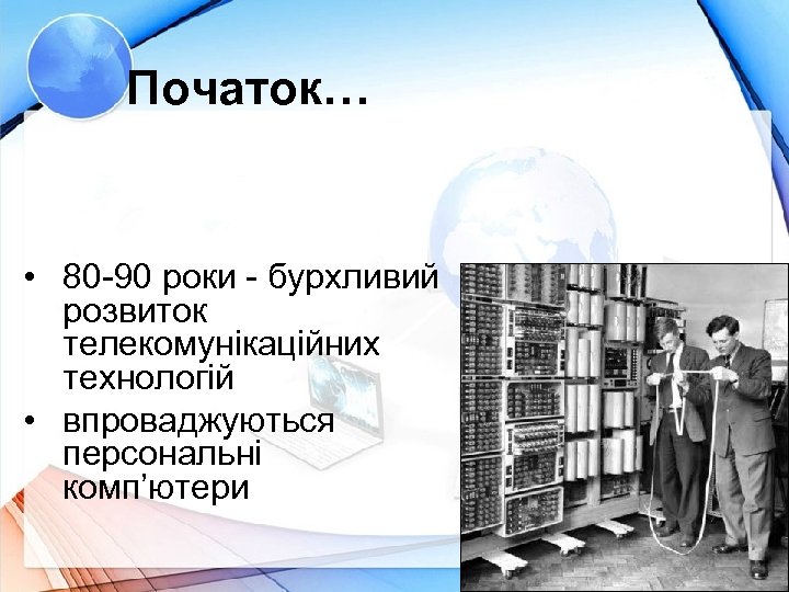 Початок… • 80 -90 роки - бурхливий розвиток телекомунікаційних технологій • впроваджуються персональні комп’ютери
