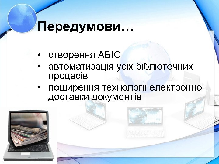 Передумови… • створення АБІС • автоматизація усіх бібліотечних процесів • поширення технології електронної доставки