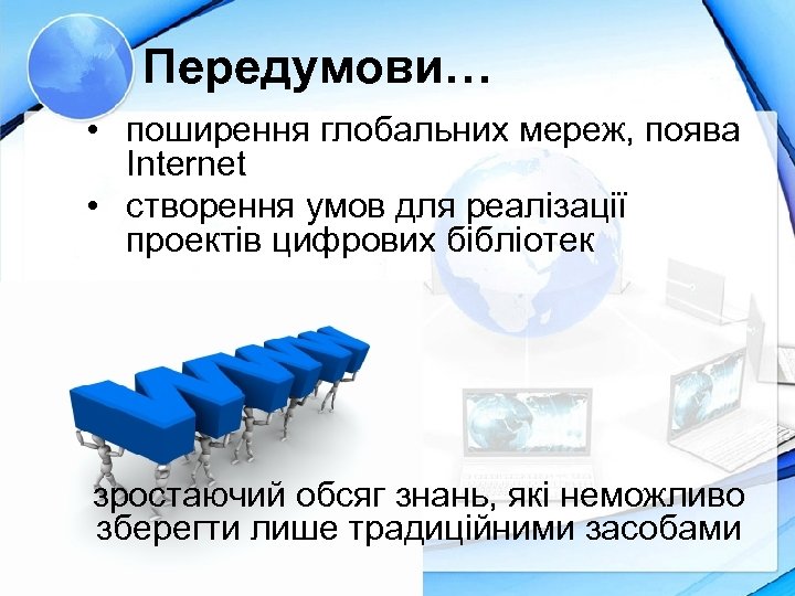 Передумови… • поширення глобальних мереж, поява Internet • створення умов для реалізації проектів цифрових