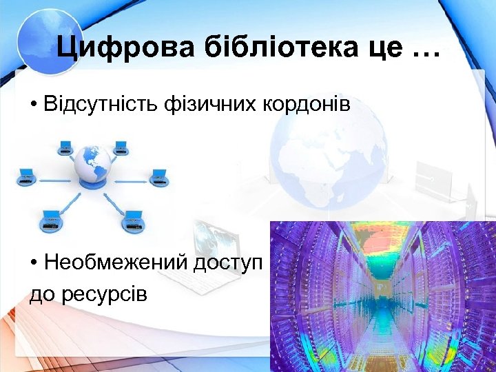 Цифрова бібліотека це … • Відсутність фізичних кордонів • Необмежений доступ до ресурсів 