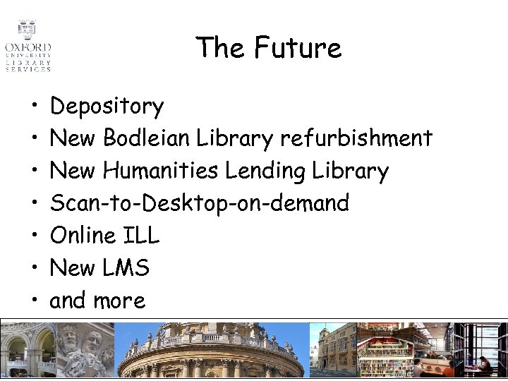 The Future • • Depository New Bodleian Library refurbishment New Humanities Lending Library Scan-to-Desktop-on-demand