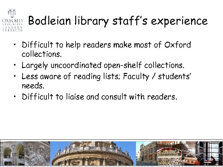 Bodleian library staff’s experience • Difficult to help readers make most of Oxford collections.