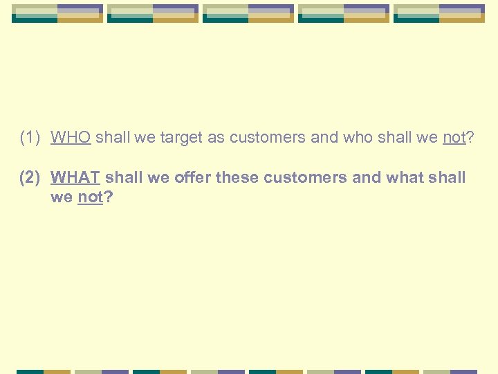 (1) WHO shall we target as customers and who shall we not? (2) WHAT