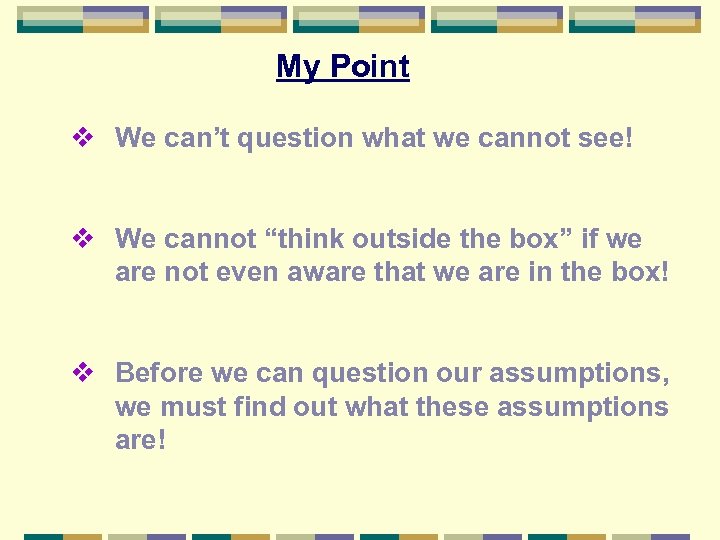 My Point v We can’t question what we cannot see! v We cannot “think