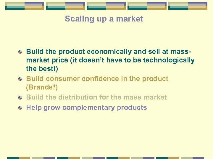 Scaling up a market Build the product economically and sell at massmarket price (it