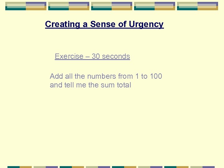 Creating a Sense of Urgency Exercise – 30 seconds Add all the numbers from