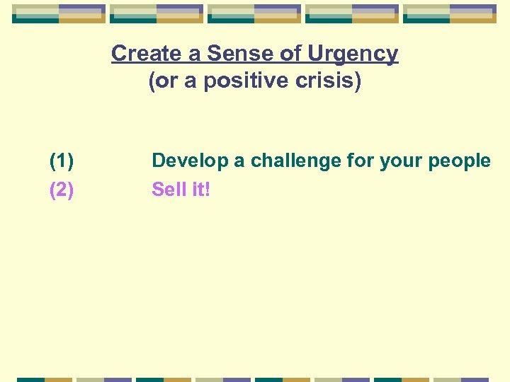 Create a Sense of Urgency (or a positive crisis) (1) (2) Develop a challenge