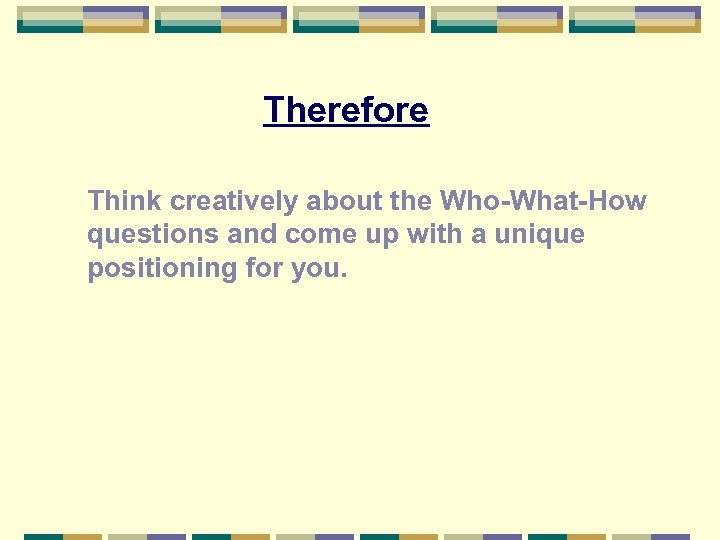 Therefore Think creatively about the Who-What-How questions and come up with a unique positioning