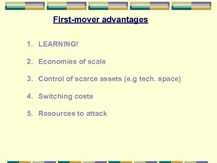 First-mover advantages 1. LEARNING! 2. Economies of scale 3. Control of scarce assets (e.