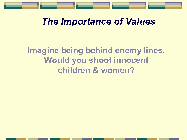 The Importance of Values Imagine being behind enemy lines. Would you shoot innocent children