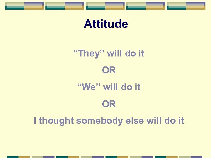 Attitude “They” will do it OR “We” will do it OR I thought somebody