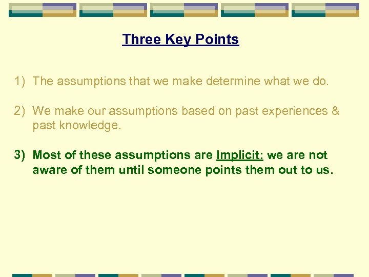 Three Key Points 1) The assumptions that we make determine what we do. 2)