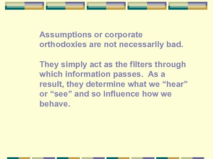 Assumptions or corporate orthodoxies are not necessarily bad. They simply act as the filters