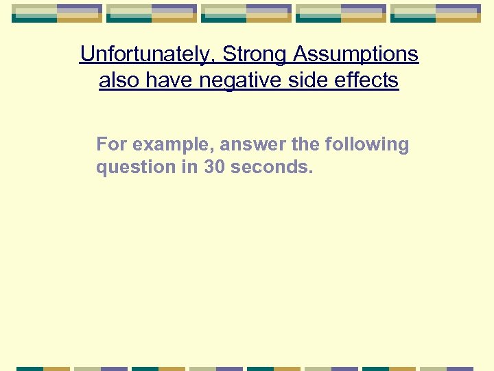 Unfortunately, Strong Assumptions also have negative side effects For example, answer the following question