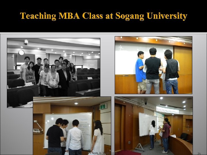 Teaching MBA Class at Sogang University Kwan & Yuan 2010 Kwan 2010 34 