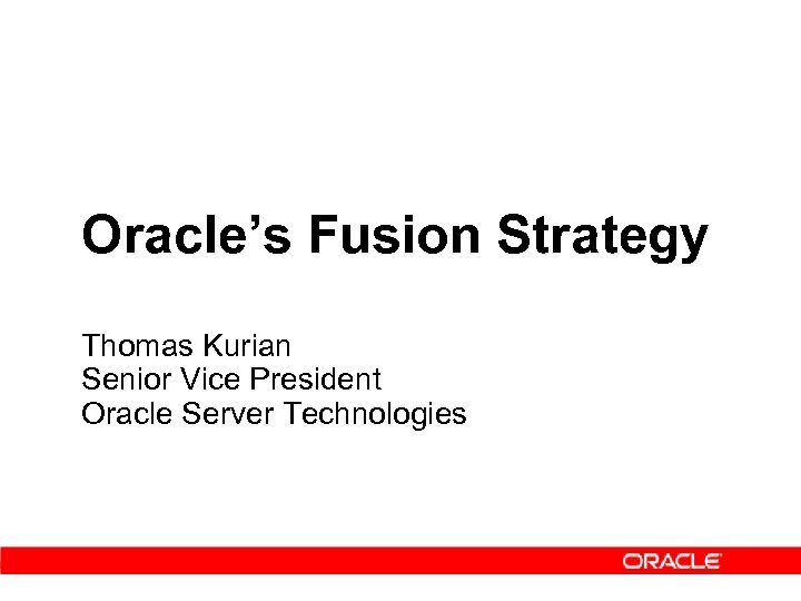 Oracle’s Fusion Strategy Thomas Kurian Senior Vice President Oracle Server Technologies 