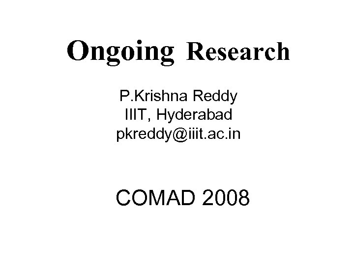 Ongoing Research P. Krishna Reddy IIIT, Hyderabad pkreddy@iiit. ac. in COMAD 2008 