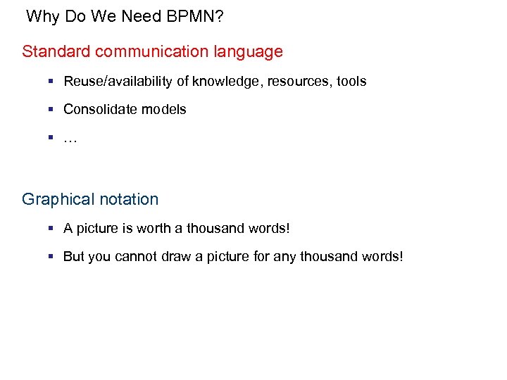 Why Do We Need BPMN? Standard communication language § Reuse/availability of knowledge, resources, tools