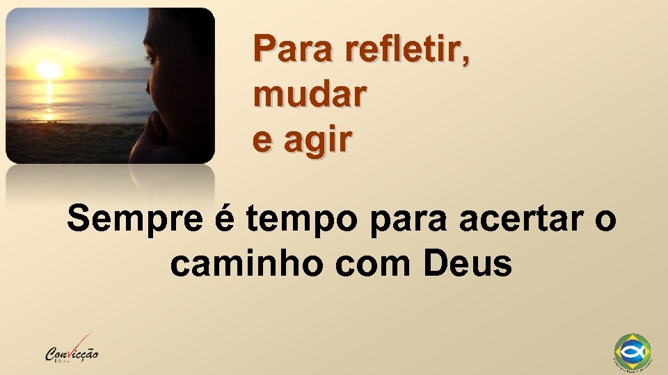 Para refletir, mudar e agir Sempre é tempo para acertar o caminho com Deus