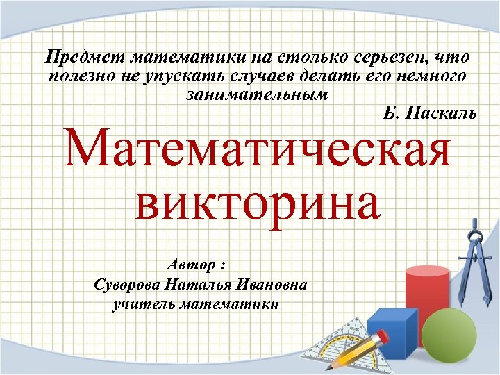 Предмет математики на столько серьезен, что полезно не упускать случаев делать его немного занимательным