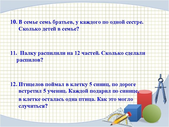 10. В семье семь братьев, у каждого по одной сестре. Сколько детей в семье?