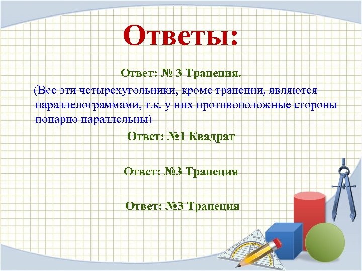 Ответы: Ответ: № 3 Трапеция. (Все эти четырехугольники, кроме трапеции, являются параллелограммами, т. к.