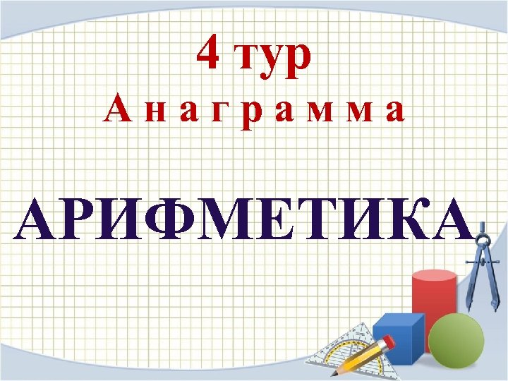 4 тур А н а г р а м м а АРИФМЕТИКА 
