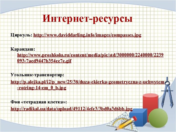 Интернет-ресурсы Циркуль: http: //www. daviddarling. info/images/compasses. jpg Карандаш: http: //www. proshkolu. ru/content/media/pic/std/3000000/2240000/2239 093 -7