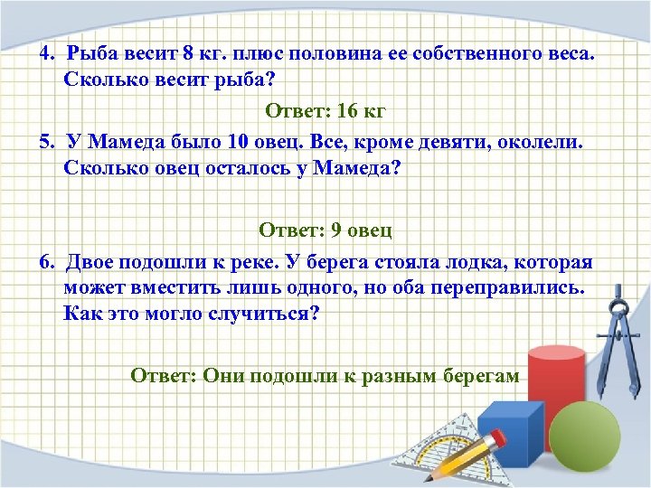 4. Рыба весит 8 кг. плюс половина ее собственного веса. Сколько весит рыба? Ответ: