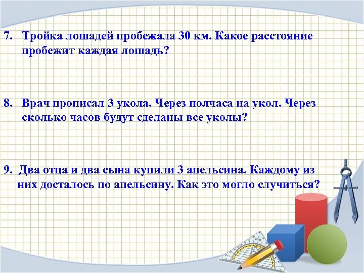 7. Тройка лошадей пробежала 30 км. Какое расстояние пробежит каждая лошадь? 8. Врач прописал