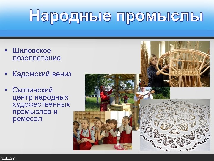 Народные промыслы • Шиловское лозоплетение • Кадомский вениз • Скопинский центр народных художественных промыслов