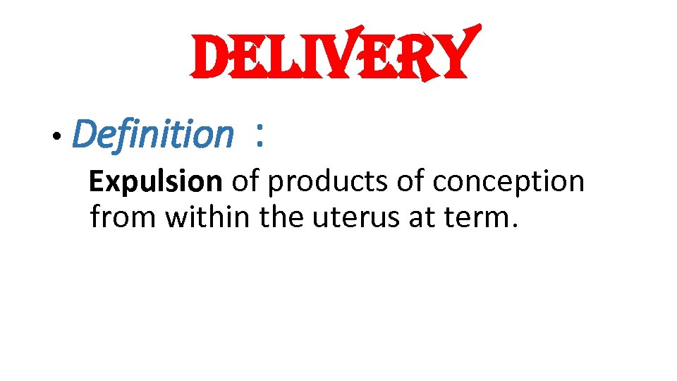delivery • Definition : Expulsion of products of conception from within the uterus at