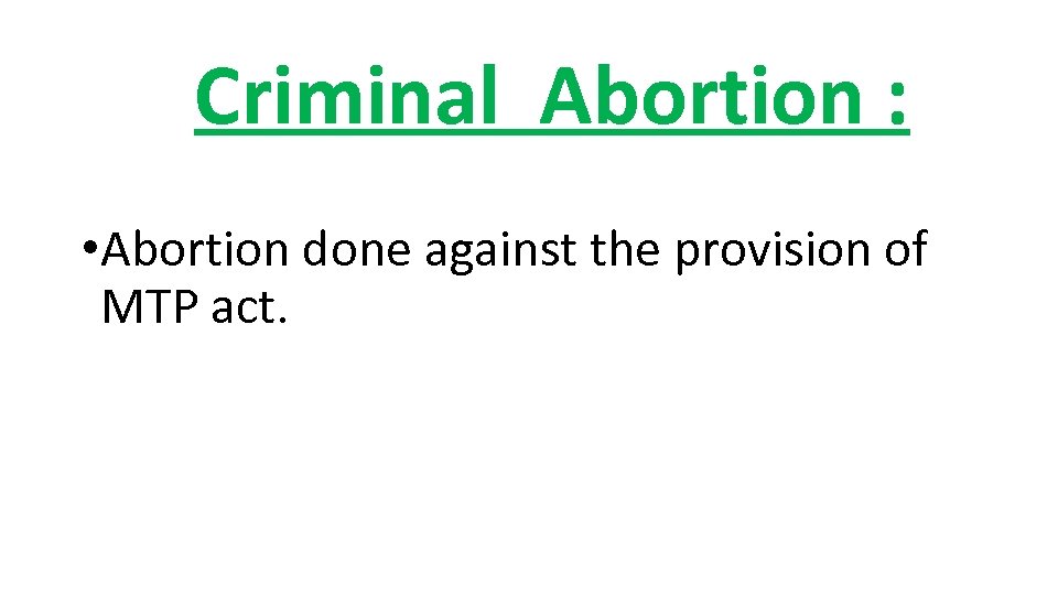 Criminal Abortion : • Abortion done against the provision of MTP act. 