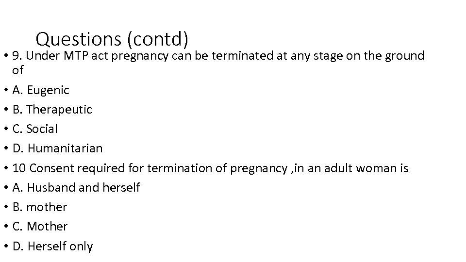 Questions (contd) • 9. Under MTP act pregnancy can be terminated at any stage