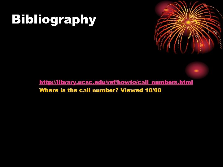 Bibliography http: //library. ucsc. edu/ref/howto/call_numbers. html Where is the call number? Viewed 10/08 