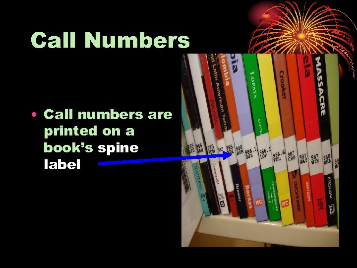Call Numbers • Call numbers are printed on a book’s spine label 