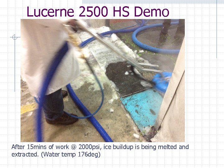 Lucerne 2500 HS Demo After 15 mins of work @ 2000 psi, ice buildup