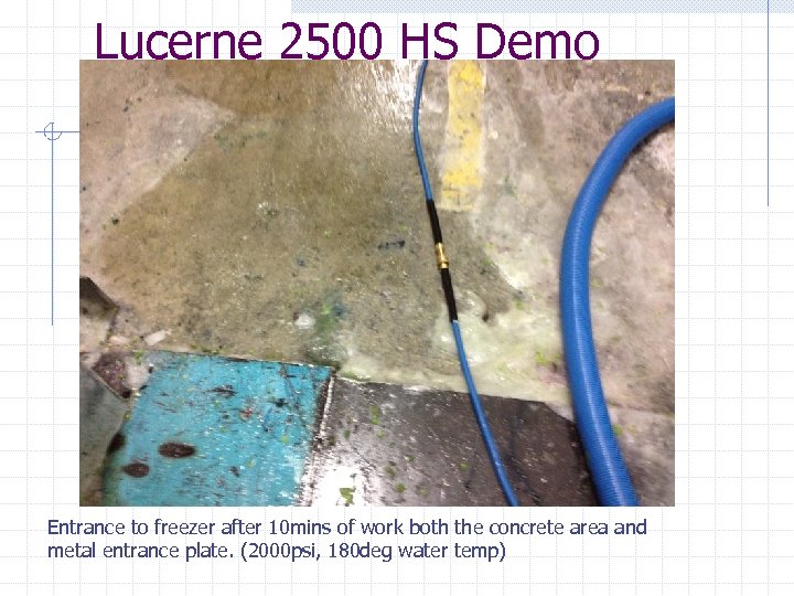 Lucerne 2500 HS Demo Entrance to freezer after 10 mins of work both the