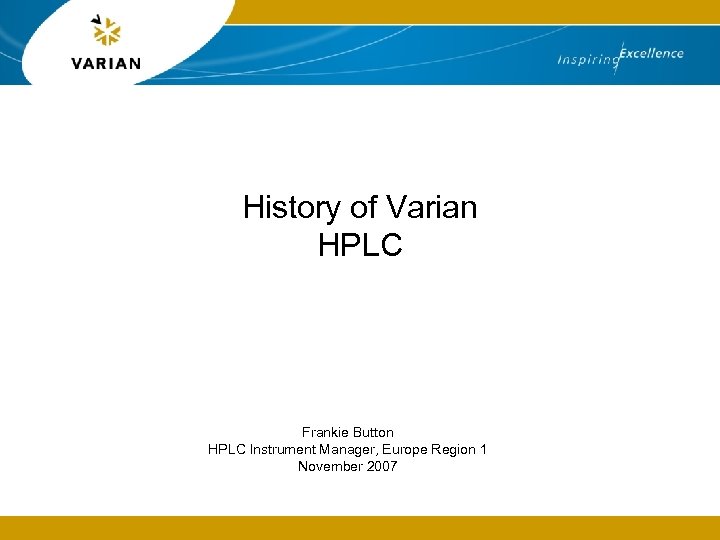 History of Varian HPLC Frankie Button HPLC Instrument Manager, Europe Region 1 November 2007