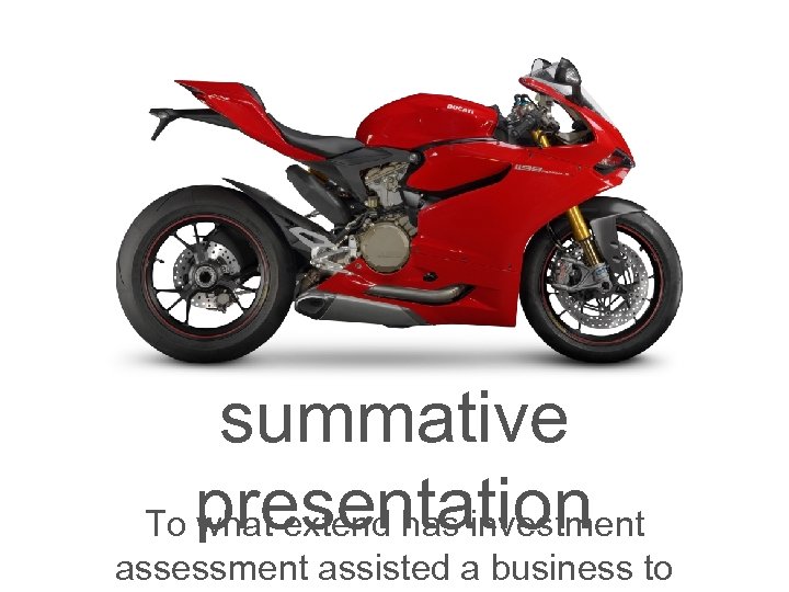 summative To presentation what extend has investment assessment assisted a business to 