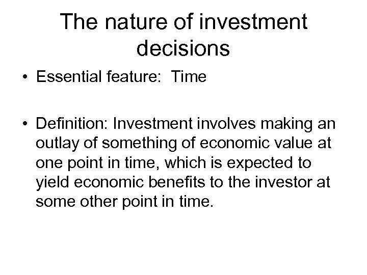 The nature of investment decisions • Essential feature: Time • Definition: Investment involves making