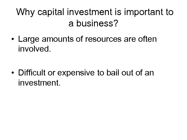 Why capital investment is important to a business? • Large amounts of resources are