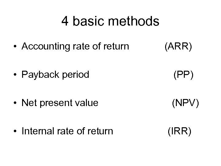 4 basic methods • Accounting rate of return (ARR) • Payback period (PP) •