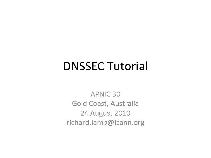 DNSSEC Tutorial APNIC 30 Gold Coast, Australia 24 August 2010 richard. lamb@icann. org 