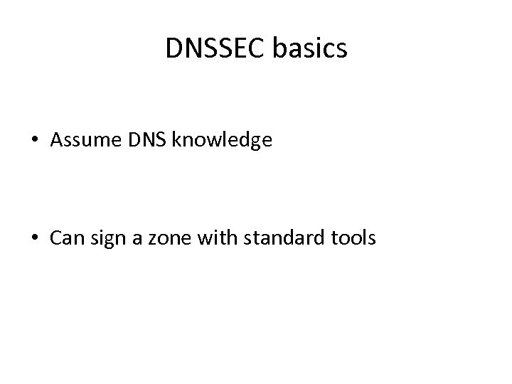 DNSSEC basics • Assume DNS knowledge • Can sign a zone with standard tools