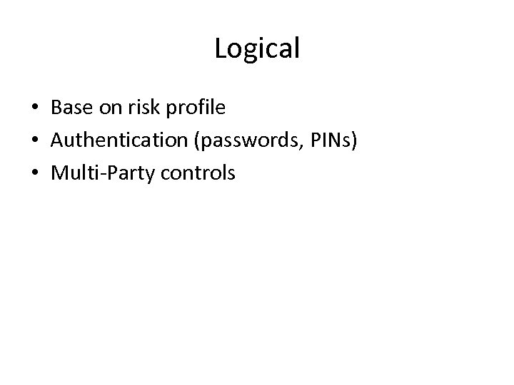 Logical • Base on risk profile • Authentication (passwords, PINs) • Multi-Party controls 