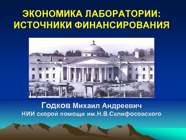 ЭКОНОМИКА ЛАБОРАТОРИИ: ИСТОЧНИКИ ФИНАНСИРОВАНИЯ Годков Михаил Андреевич НИИ скорой помощи им. Н. В. Склифосовского