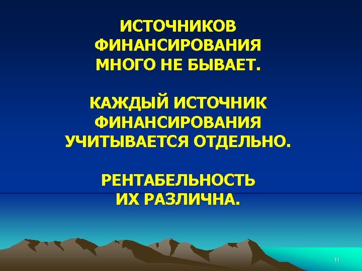 ИСТОЧНИКОВ ФИНАНСИРОВАНИЯ МНОГО НЕ БЫВАЕТ. КАЖДЫЙ ИСТОЧНИК ФИНАНСИРОВАНИЯ УЧИТЫВАЕТСЯ ОТДЕЛЬНО. РЕНТАБЕЛЬНОСТЬ ИХ РАЗЛИЧНА. 11