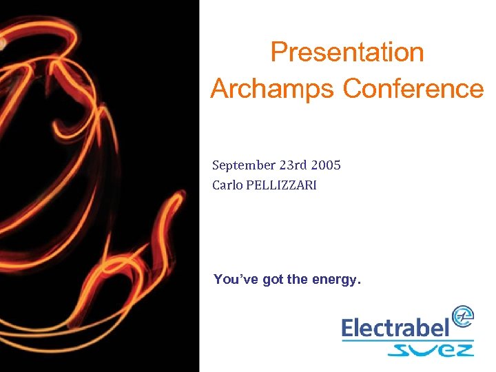 Presentation Archamps Conference September 23 rd 2005 Carlo PELLIZZARI You’ve got the energy. 