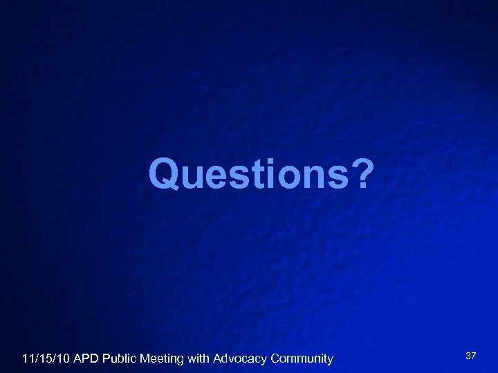 Questions? 11/15/10 APD Public Meeting with Advocacy Community 37 